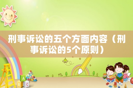 刑事訴訟的五個(gè)方面內(nèi)容（刑事訴訟的5個(gè)原則）