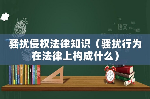騷擾侵權(quán)法律知識（騷擾行為在法律上構(gòu)成什么）