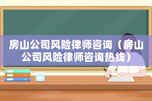 房山公司風(fēng)險律師咨詢（房山公司風(fēng)險律師咨詢熱線）