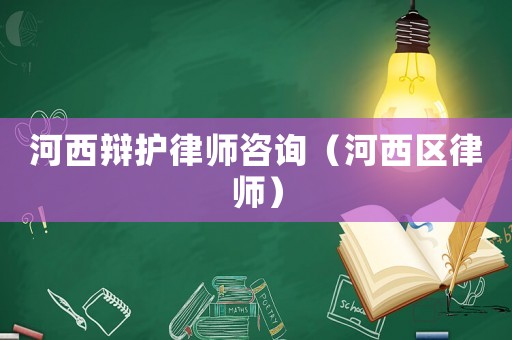 河西辯護(hù)律師咨詢（河西區(qū)律師）