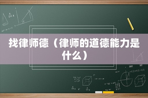 找律師德（律師的道德能力是什么）
