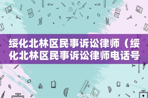 綏化北林區(qū)民事訴訟律師（綏化北林區(qū)民事訴訟律師電話號碼）
