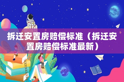 拆遷安置房賠償標(biāo)準(zhǔn)（拆遷安置房賠償標(biāo)準(zhǔn)最新）