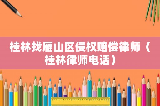 桂林找雁山區(qū)侵權(quán)賠償律師（桂林律師電話）