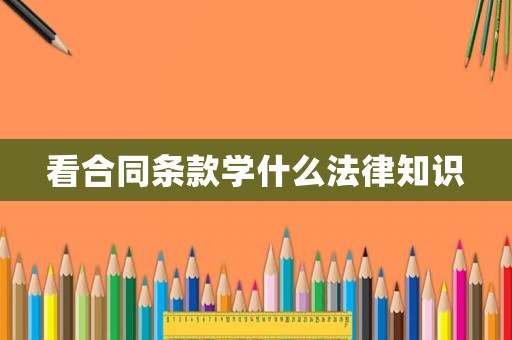 看合同條款學(xué)什么法律知識