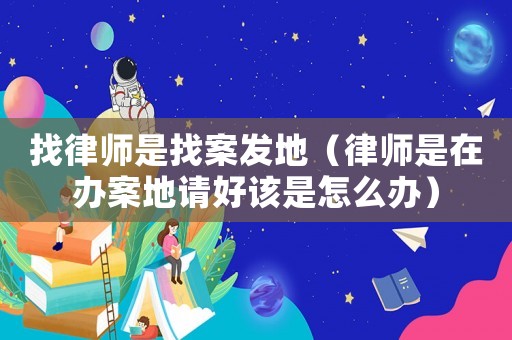 找律師是找案發(fā)地（律師是在辦案地請好該是怎么辦）