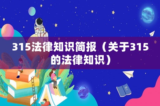 315法律知識簡報（關(guān)于315的法律知識）