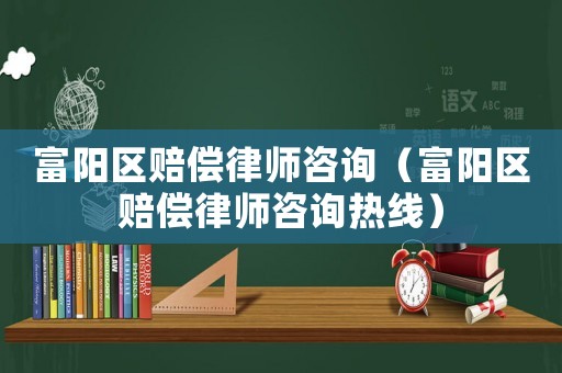 富陽區(qū)賠償律師咨詢（富陽區(qū)賠償律師咨詢熱線）