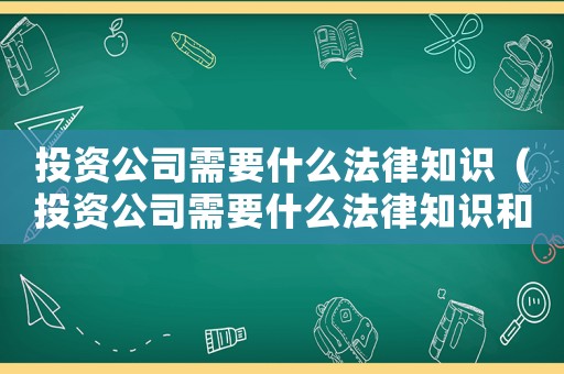 投資公司需要什么法律知識（投資公司需要什么法律知識和技能）