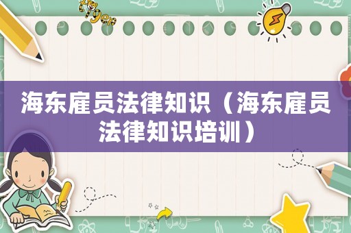 海東雇員法律知識（海東雇員法律知識培訓(xùn)）