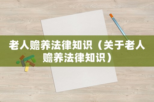 老人贍養(yǎng)法律知識(shí)（關(guān)于老人贍養(yǎng)法律知識(shí)）