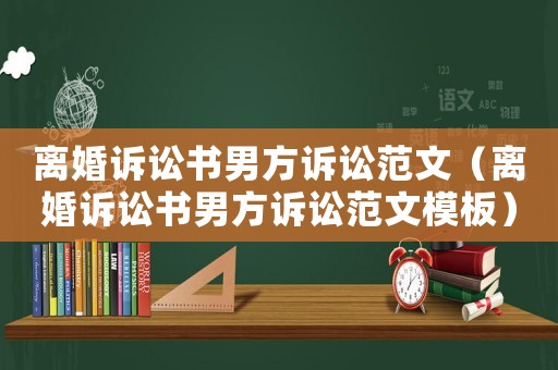 離婚訴訟書男方訴訟范文（離婚訴訟書男方訴訟范文模板）