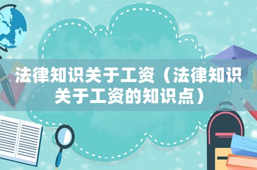 法律知識關(guān)于工資（法律知識關(guān)于工資的知識點）
