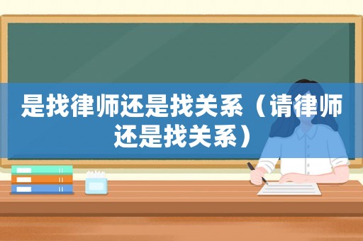 是找律師還是找關(guān)系（請律師還是找關(guān)系）
