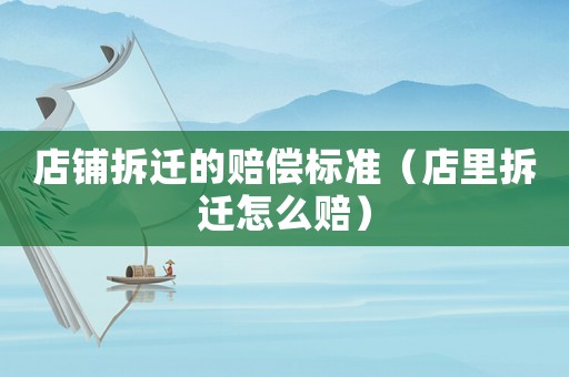 店鋪拆遷的賠償標(biāo)準(zhǔn)（店里拆遷怎么賠）