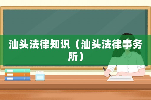 汕頭法律知識（汕頭法律事務(wù)所）