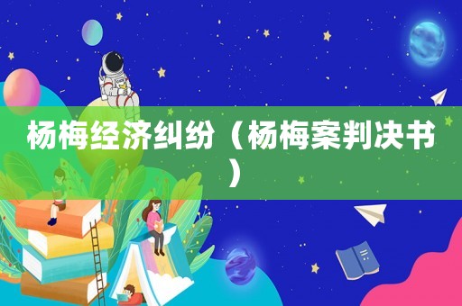 楊梅經(jīng)濟(jì)糾紛（楊梅案判決書(shū)）