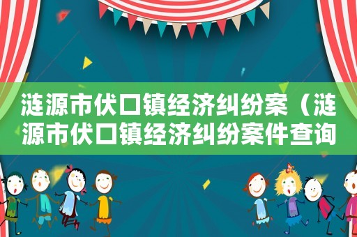 漣源市伏口鎮(zhèn)經(jīng)濟糾紛案（漣源市伏口鎮(zhèn)經(jīng)濟糾紛案件查詢）
