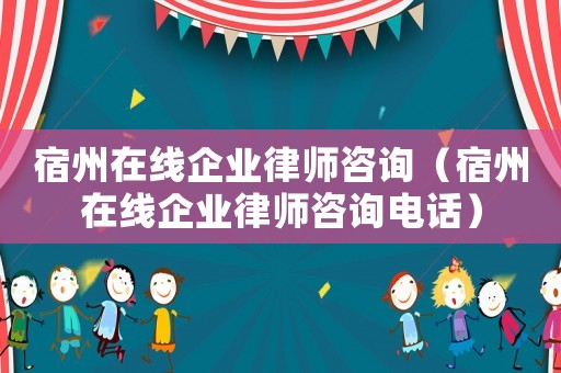 宿州在線企業(yè)律師咨詢（宿州在線企業(yè)律師咨詢電話）