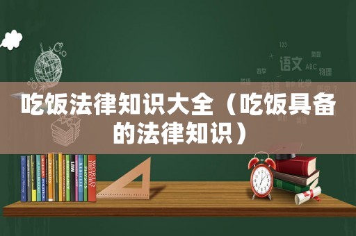 吃飯法律知識(shí)大全（吃飯具備的法律知識(shí)）