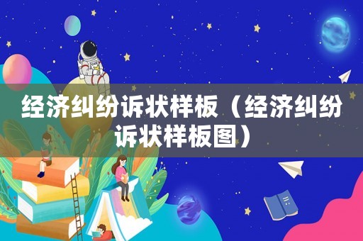 經(jīng)濟(jì)糾紛訴狀樣板（經(jīng)濟(jì)糾紛訴狀樣板圖）