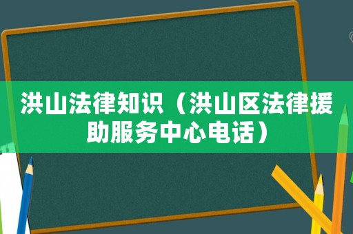 洪山法律知識(shí)（洪山區(qū)法律援助服務(wù)中心電話）