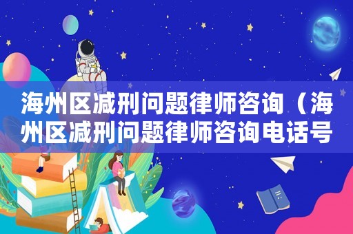 海州區(qū)減刑問題律師咨詢（海州區(qū)減刑問題律師咨詢電話號碼）