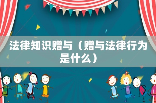 法律知識贈與（贈與法律行為是什么）