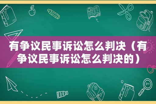 有爭(zhēng)議民事訴訟怎么判決（有爭(zhēng)議民事訴訟怎么判決的）