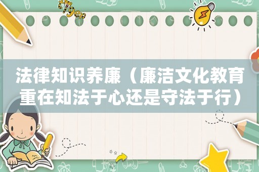 法律知識養(yǎng)廉（廉潔文化教育重在知法于心還是守法于行）