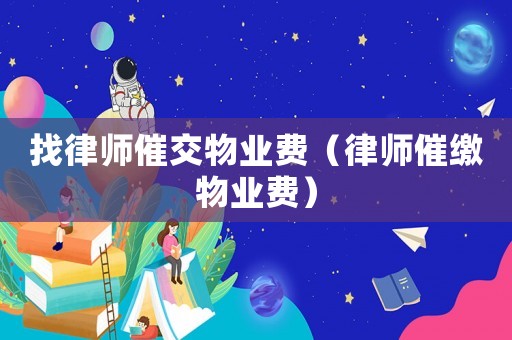 找律師催交物業(yè)費(fèi)（律師催繳物業(yè)費(fèi)）