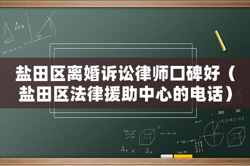鹽田區(qū)離婚訴訟律師口碑好（鹽田區(qū)法律援助中心的電話）