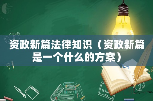 資政新篇法律知識(shí)（資政新篇是一個(gè)什么的方案）