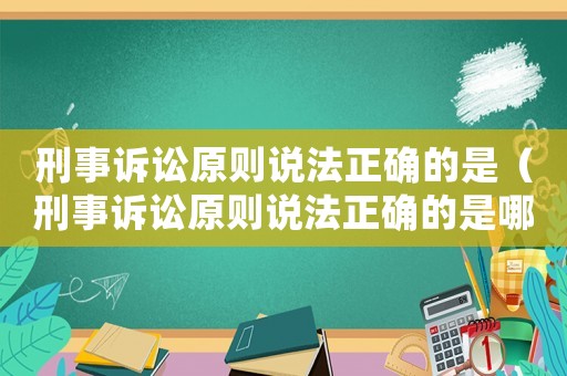 刑事訴訟原則說法正確的是（刑事訴訟原則說法正確的是哪一項(xiàng)）