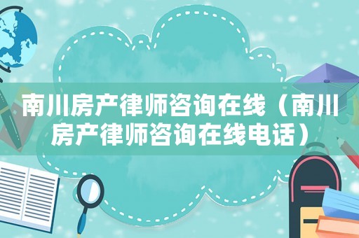 南川房產(chǎn)律師咨詢在線（南川房產(chǎn)律師咨詢在線電話）