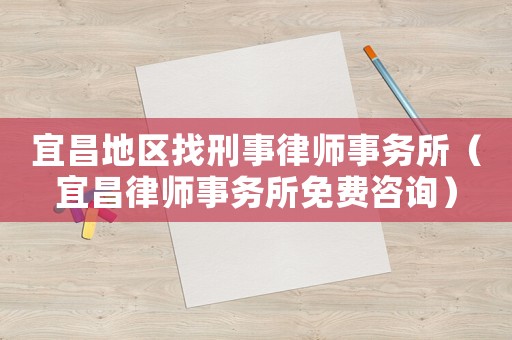 宜昌地區(qū)找刑事律師事務(wù)所（宜昌律師事務(wù)所免費(fèi)咨詢）