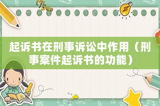 起訴書在刑事訴訟中作用（刑事案件起訴書的功能）