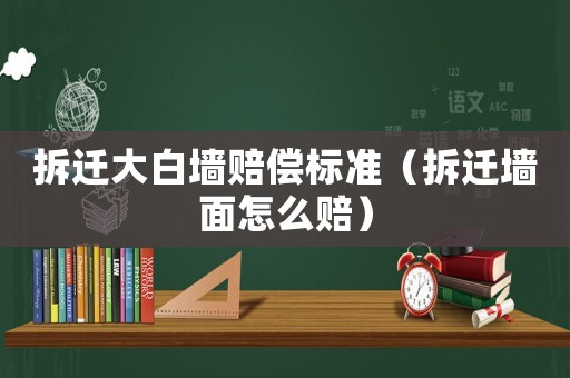 拆遷大白墻賠償標(biāo)準(zhǔn)（拆遷墻面怎么賠）