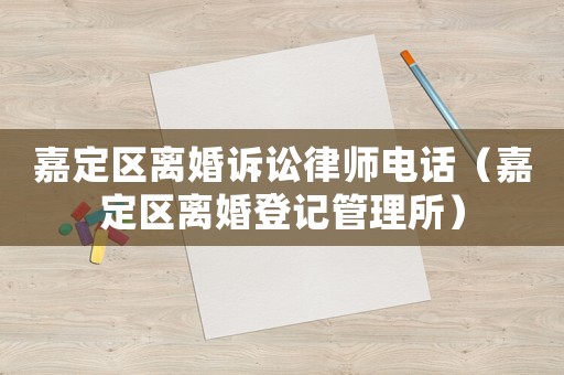 嘉定區(qū)離婚訴訟律師電話（嘉定區(qū)離婚登記管理所）