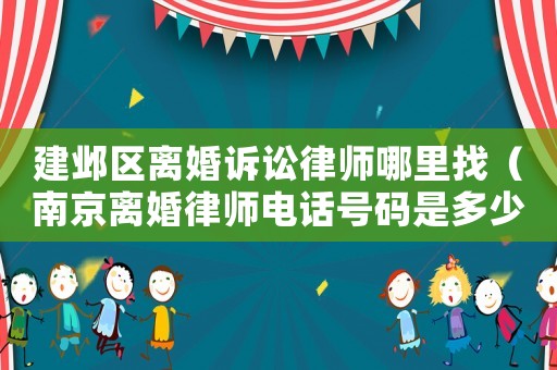 建鄴區(qū)離婚訴訟律師哪里找（南京離婚律師電話號碼是多少錢）