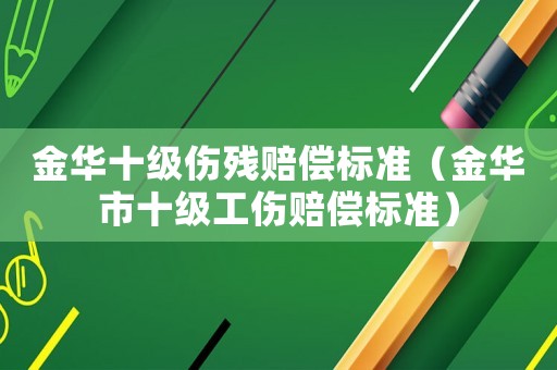 金華十級傷殘賠償標準（金華市十級工傷賠償標準）