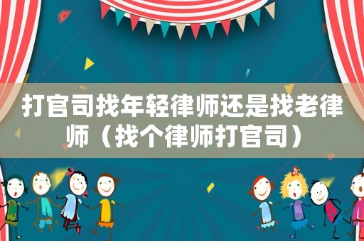 打官司找年輕律師還是找老律師（找個律師打官司）