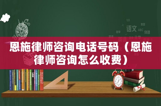 恩施律師咨詢電話號碼（恩施律師咨詢怎么收費(fèi)）