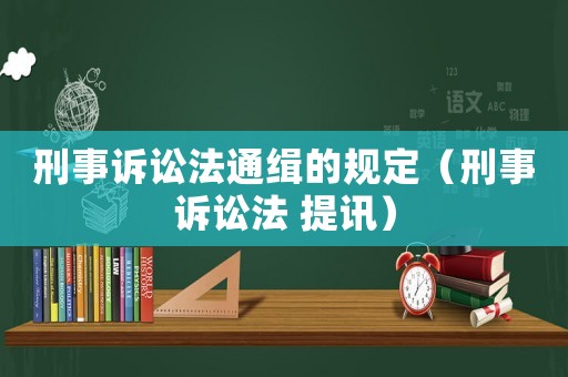 刑事訴訟法通緝的規(guī)定（刑事訴訟法 提訊）