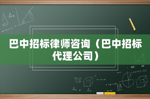 巴中招標律師咨詢（巴中招標代理公司）