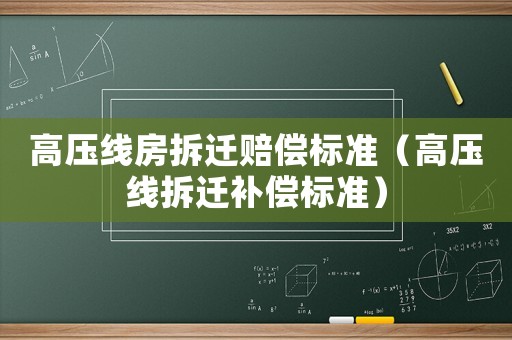 高壓線房拆遷賠償標準（高壓線拆遷補償標準）