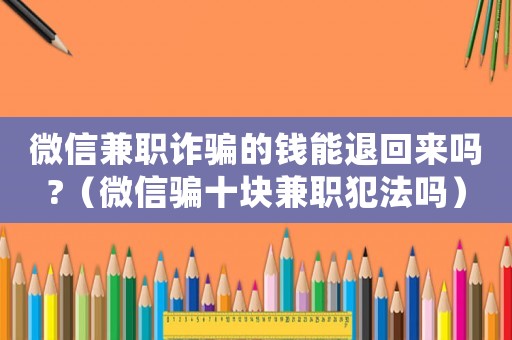 微信兼職詐騙的錢能退回來嗎?（微信騙十塊兼職犯法嗎）