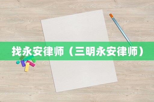 找永安律師（三明永安律師）