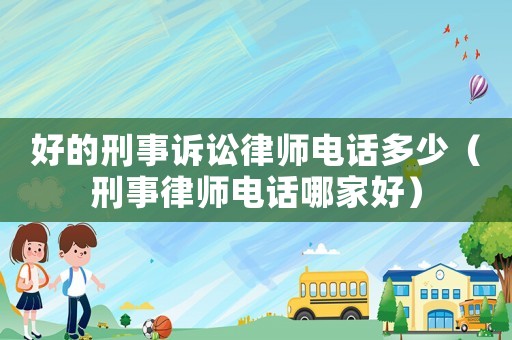 好的刑事訴訟律師電話多少（刑事律師電話哪家好）