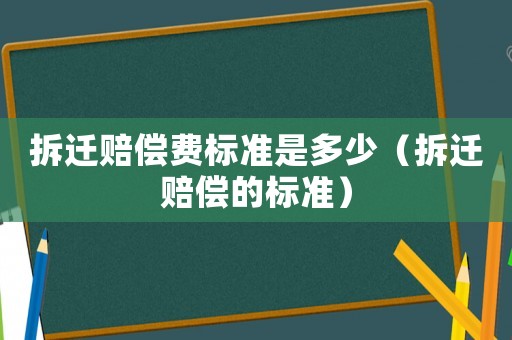 拆遷賠償費標準是多少（拆遷賠償?shù)臉藴剩? title=